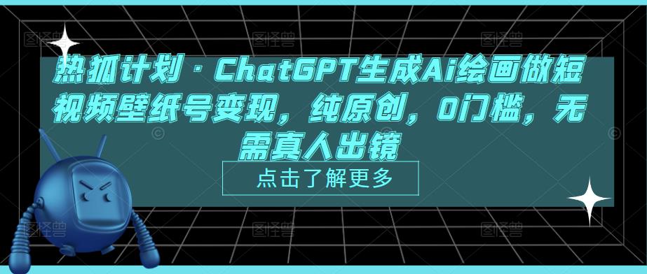 热狐计划·ChatGPT生成Ai绘画做短视频壁纸号变现，纯原创，0门槛，无需真人出镜-赚金金-技能学习分享