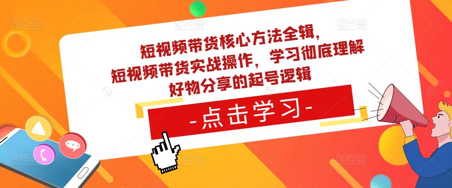 短视频带货核心方法全辑,短视频带货实战操作,学习彻底理解好物分享的起号逻辑-赚金金-技能学习分享