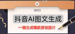 抖音AI原创图文项目，一键根据关键字生成原创图片，有手就可以做，每天10分钟，日赚500+-赚金金-技能学习分享