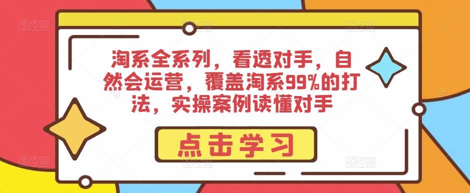 淘系全系列,看透对手,自然会运营,覆盖淘系99%的打法,实操案例读懂对手-赚金金-技能学习分享