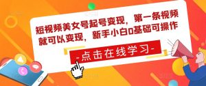 短视频美女号起号变现,第一条视频就可以变现,新手小白0基础可操作-赚金金-技能学习分享