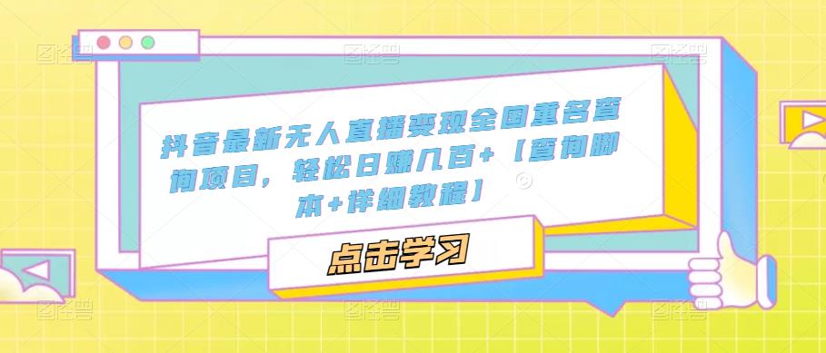 抖音最新无人直播变现全国重名查询项目,轻松日赚几百+【查询脚本+详细教程】-赚金金-技能学习分享