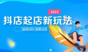 2023抖店起店新玩法,店铺基础搭建,选类目和单品的方法,单品打造模式,起店后的维护方法-赚金金-技能学习分享