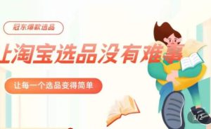 冠东·爆款店铺淘系爆款选品方法,23年从选品开始,一个好的选品思路决定于你是否盈利-赚金金-技能学习分享