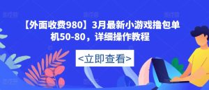 【外面收费980】3月最新小游戏撸包单机50-80，详细操作教程-赚金金-技能学习分享