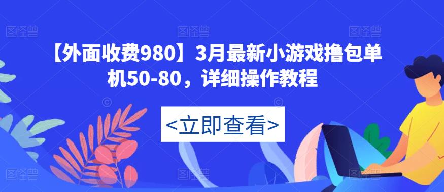 【外面收费980】3月最新小游戏撸包单机50-80，详细操作教程-赚金金-技能学习分享