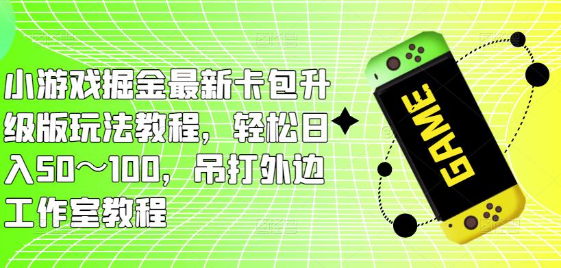 小游戏掘金最新卡包升级版玩法教程，轻松日入50～100，吊打外边工作室教程-赚金金-技能学习分享