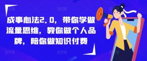 成事心法2.0,带你学做流量思维,教你做个人品牌,陪你做知识付费-赚金金-技能学习分享