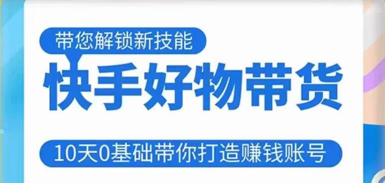 快手好物带货课程,10天0基础带你打造赚钱的快手账号,不需要粉丝,不直播,不投资,不囤货,不售后-赚金金-技能学习分享