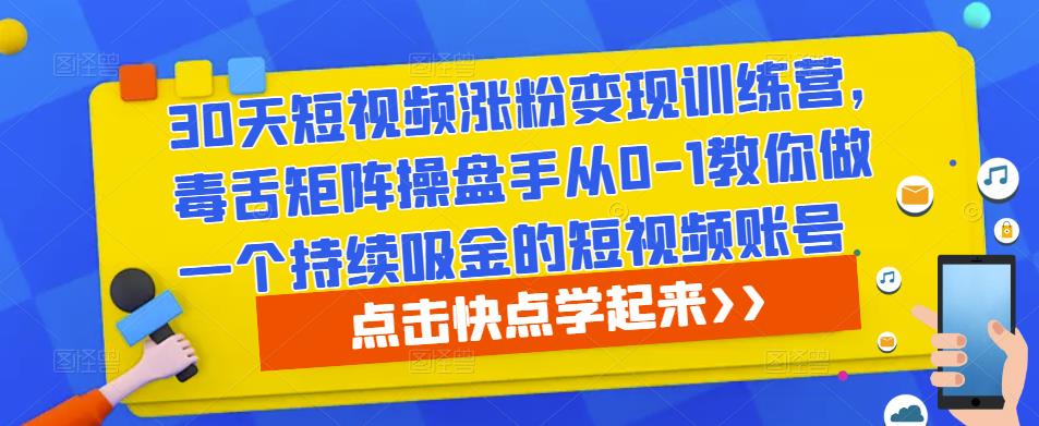 30天短视频涨粉变现训练营,毒舌矩阵操盘手从0-1教你做一个持续吸金的短视频账号-赚金金-技能学习分享