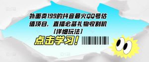 外面卖199的抖音最火QQ号估值项目，直播必备礼物收割机【详细玩法】-赚金金-技能学习分享
