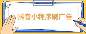 【低保项目】抖音小程序刷广告变现玩法，需要自己动手去刷，多劳多得【详细教程】-赚金金-技能学习分享