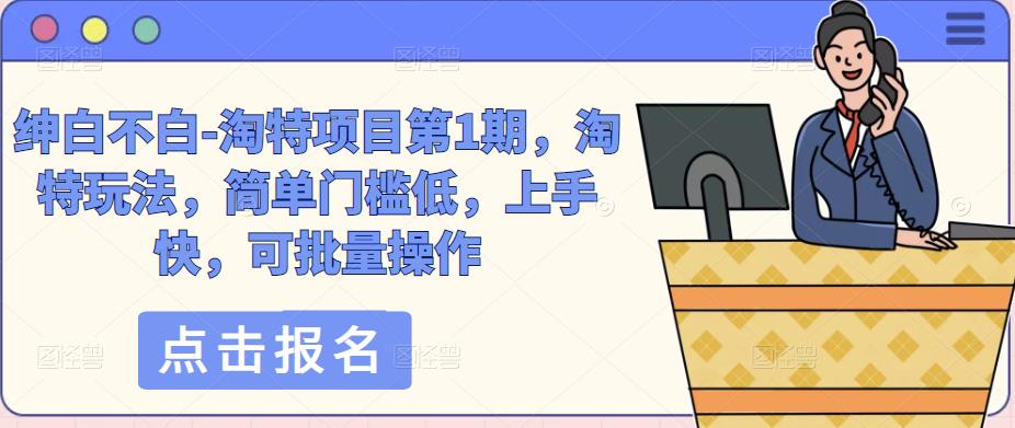 绅白不白-淘特项目第1期,淘特玩法,简单门槛低,上手快,可批量操作-赚金金-技能学习分享