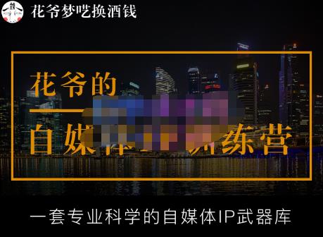 花爷的自媒体IP训练营【14期】,一套专业科学的自媒体IP武器库(更新2023年3月)-赚金金-技能学习分享