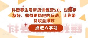 抖音养生号带货训练营5.0，对新手友好、收益更稳定的玩法，让你带货收益爆炸-赚金金-技能学习分享