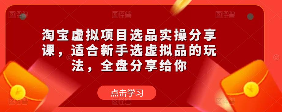 淘宝虚拟项目选品实操分享课,适合新手选虚拟品的玩法,全盘分享给你-赚金金-技能学习分享