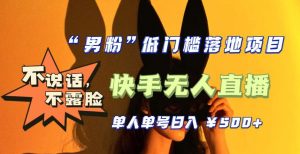 【全新升级】零基础单人单号单晚500+,不说话,不露脸,4月最新超皮实快手无人直播-赚金金-技能学习分享