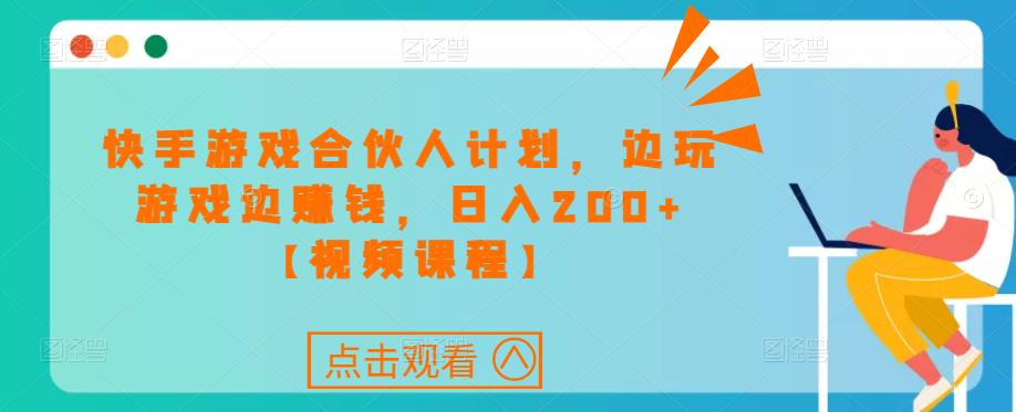 快手游戏合伙人计划项目，边玩游戏边赚钱，日入200+【视频课程】-赚金金-技能学习分享