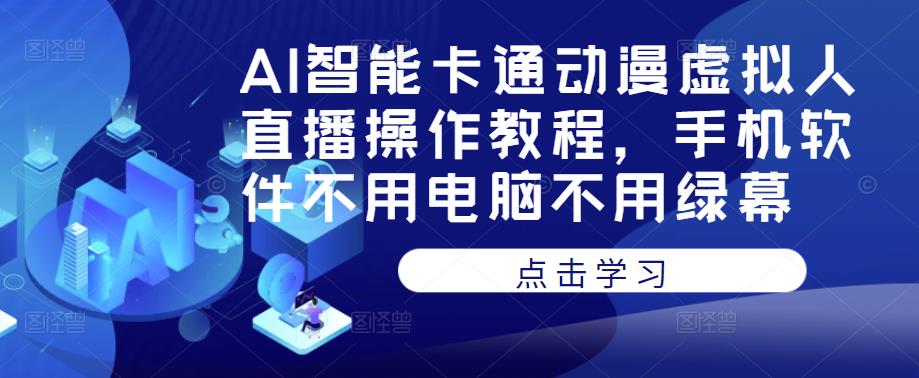 AI智能卡通动漫虚拟人直播操作教程，手机软件不用电脑不用绿幕-赚金金-技能学习分享