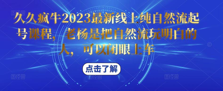 久久疯牛2023最新线上纯自然流起号课程，老杨是把自然流玩明白的人，可以闭眼上车-赚金金-技能学习分享