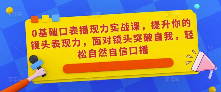 0基础口表播‬现力实战课，提升你的镜头表现力，面对镜头突破自我，轻松自然自信口播-赚金金-技能学习分享