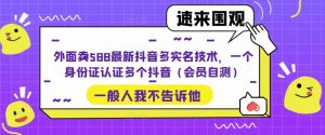 外面卖588最新抖音多实名技术，一个身份证认证多个抖音（会员自测）-赚金金-技能学习分享