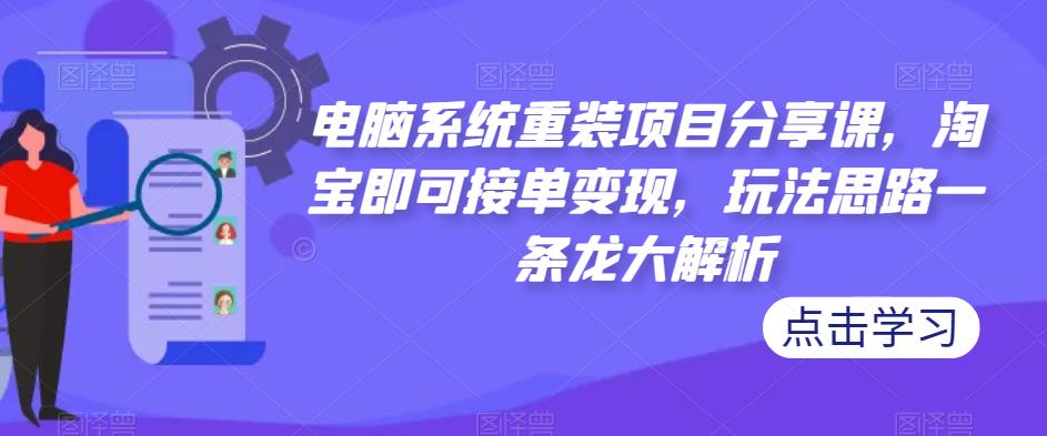 电脑系统重装项目分享课，淘宝即可接单变现，玩法思路一条龙大解析-赚金金-技能学习分享