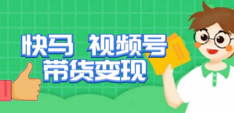 快马视频号带货变现课，货趋势分析，带货的进阶路线，变现模式拆解-赚金金-技能学习分享