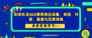 本地生活SEO搜索商业流量,美团、抖音、高德与百度地图-赚金金-技能学习分享