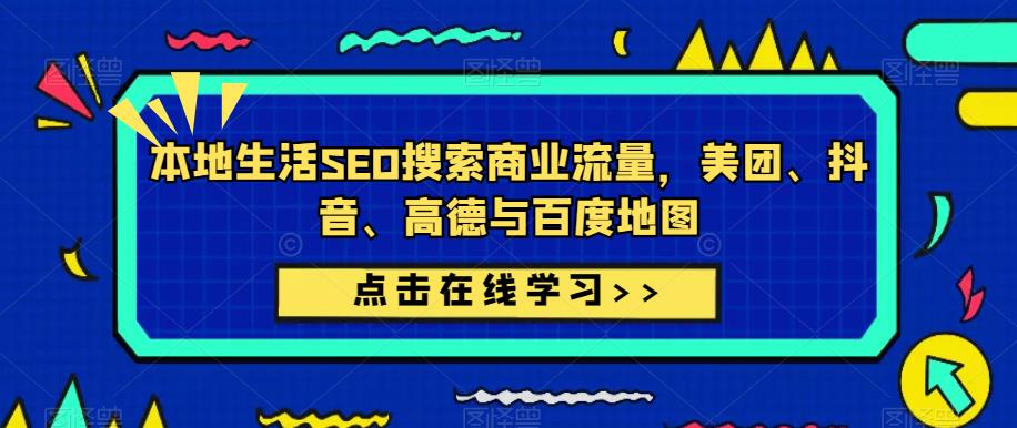 本地生活SEO搜索商业流量,美团、抖音、高德与百度地图-赚金金-技能学习分享