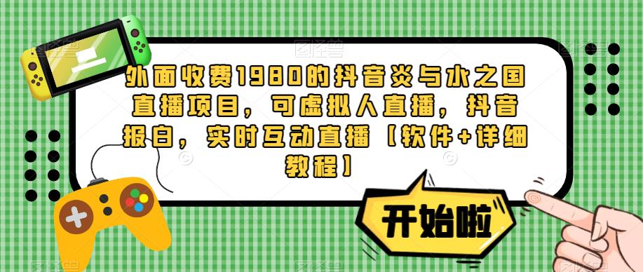 外面收费1980的抖音炎与水之国直播项目,可虚拟人直播,抖音报白,实时互动直播【软件+详细教程】-赚金金-技能学习分享