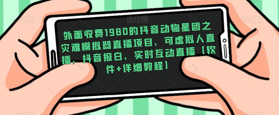 外面收费1980的抖音动物星团之灾难模拟器直播项目,可虚拟人直播,抖音报白,实时互动直播【软件+详细教程】-赚金金-技能学习分享