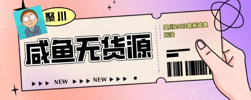 聚川2023闲鱼无货源最新经典玩法：基础认知+爆款闲鱼选品+快速找到货源-赚金金-技能学习分享