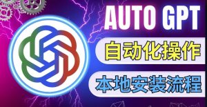 最新ChatGpt风向标,不同于普通gpt的史诗级技术升级,AutoGPT本地安装教程,让AI指导AI自动化完成任务-赚金金-技能学习分享