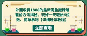 外面收费1888的最新闲鱼搬砖赚差价方法揭秘、玩好一天轻松4位数、简单暴利【详细玩法教程】-赚金金-技能学习分享