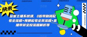 运营主播系统课,0粉带利润起号全流程+视频起号全案流程+直播带货全按流程解析等-赚金金-技能学习分享