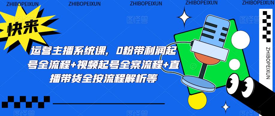 运营主播系统课,0粉带利润起号全流程+视频起号全案流程+直播带货全按流程解析等-赚金金-技能学习分享