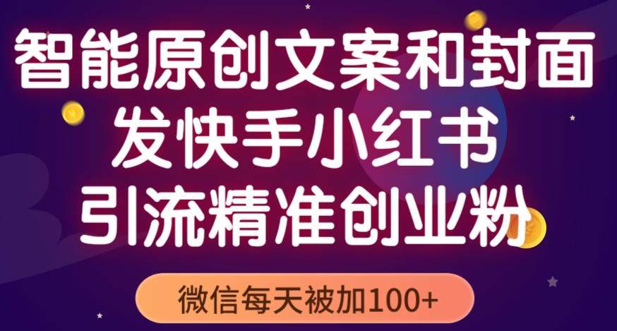 智能原创封面和创业文案,快手小红书引流精准创业粉,微信每天被加100+(揭秘)-赚金金-技能学习分享