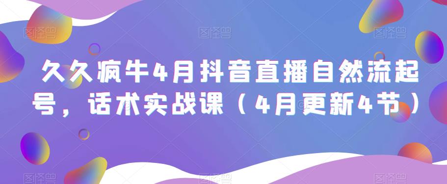 久久疯牛4月抖音直播纯自然流起号，话术实战课（4月更新4节）-赚金金-技能学习分享