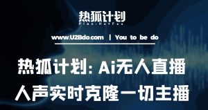 热狐计划：Ai无人直播实时克隆一切主播·无人直播新时代（包含所有使用到的软件）-赚金金-技能学习分享