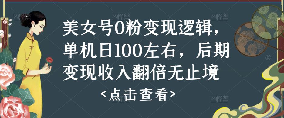 美女号0粉变现逻辑，单机日100左右，后期变现收入翻倍无止境-赚金金-技能学习分享