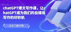 chatGPT爆文写作课,让chatGPT成为我们的自媒体写作的印钞机-赚金金-技能学习分享