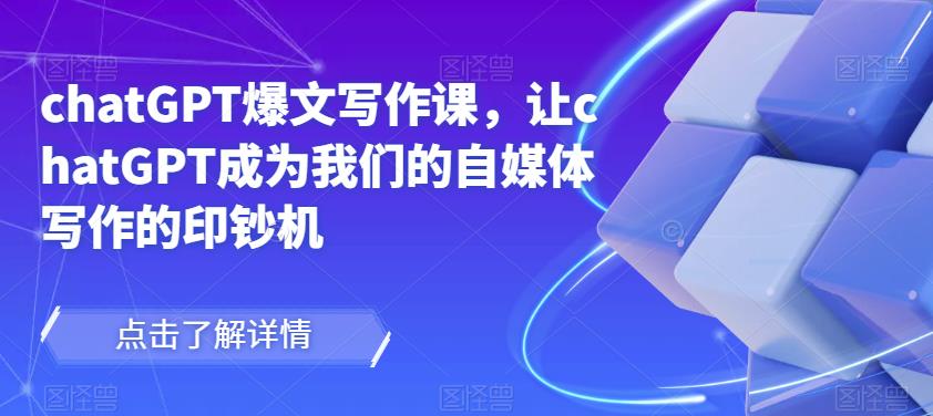 chatGPT爆文写作课,让chatGPT成为我们的自媒体写作的印钞机-赚金金-技能学习分享