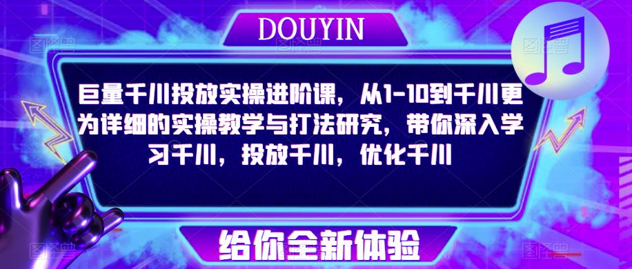 巨量千川投放实操进阶课,从1-10到千川更为详细的实操教学与打法研究,带你深入学习千川,投放千川,优化千川-赚金金-技能学习分享