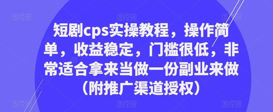 短剧cps实操教程，操作简单，收益稳定，门槛很低，非常适合拿来当做一份副业来做（附推广渠道授权）-赚金金-技能学习分享