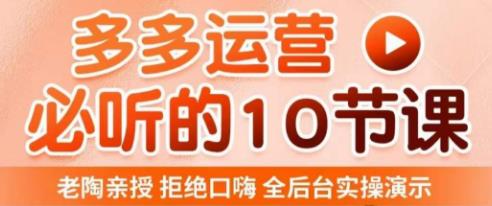 老陶电商·拼多多运营必听10节课,拒绝口嗨,全后台实操演示,花的少,赚得多,爆款更简单-赚金金-技能学习分享