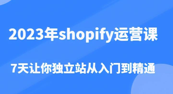 2023年shopify运营课，7天让你独立站从入门到精通（价值1980元）-赚金金-技能学习分享