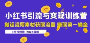 2023小红书引流与变现训练营:搬运混剪素材获取流量赚取第一桶金(9节课)-赚金金-技能学习分享