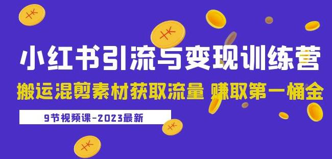 2023小红书引流与变现训练营:搬运混剪素材获取流量赚取第一桶金(9节课)-赚金金-技能学习分享