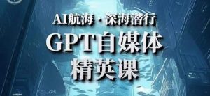 AI航海计划ChatGPT自媒体精英课,快速从入门到进阶(首创调教心流法|实战案例|内容自动化)-赚金金-技能学习分享